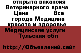  открыта вакансия Ветеринарного врача › Цена ­ 42 000 - Все города Медицина, красота и здоровье » Медицинские услуги   . Тульская обл.